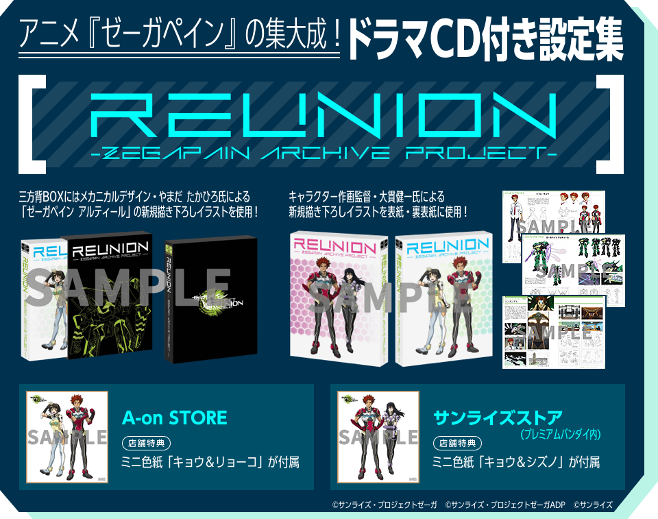 アニメ『ゼーガペイン』の集大成！
				ドラマCD付き設定集
				「REUNION　-ZEGAPAIN ARCHIVE PROJECT-」
				8月30日よりA-on STORE 他にて予約受付開始！
				
				三方背BOXにはメカニカルデザイン・やまだ たかひろ氏による「ゼーガペイン アルティール」の新規描き下ろしイラストを使用！
				
				キャラクター作画監督・大貫健一氏による新規描き下ろしイラストを表紙・裏表紙に使用！
				
				A-on STORE 店舗特典
				ミニ色紙「キョウ＆リョーコ」が付属
				
				サンライズストア(プレミアムバンダイ内) 店舗特典
				ミニ色紙「キョウ＆シズノ」が付属
				
				©サンライズ・プロジェクトゼーガ
				©サンライズ・プロジェクトゼーガADP
				©サンライズ